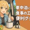 車中泊における食事の工夫と初心者におすすめな便利グッズ